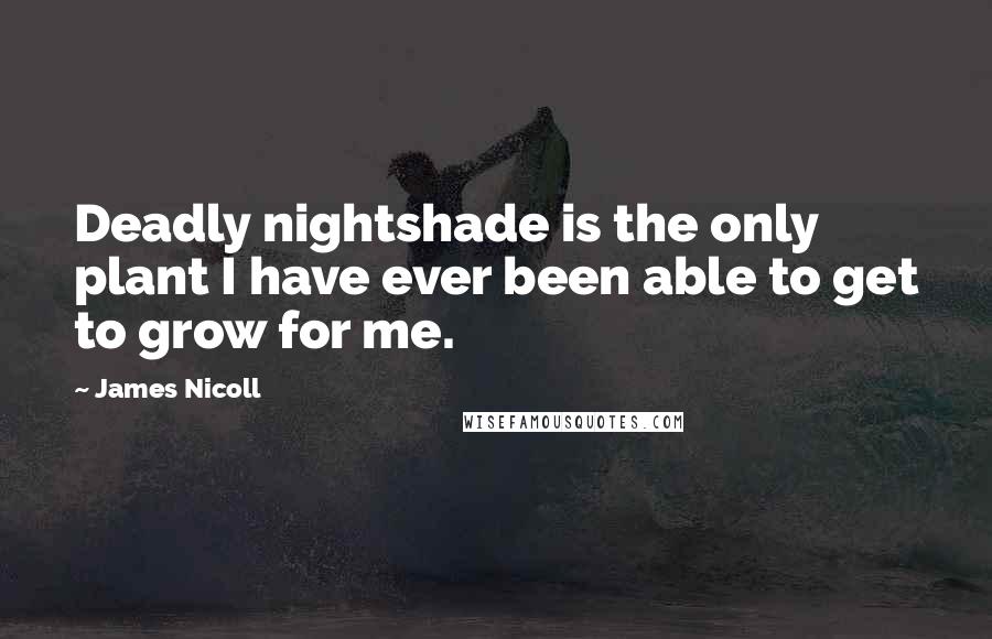 James Nicoll Quotes: Deadly nightshade is the only plant I have ever been able to get to grow for me.