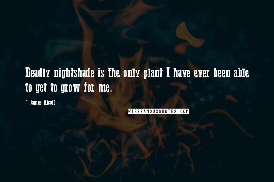 James Nicoll Quotes: Deadly nightshade is the only plant I have ever been able to get to grow for me.