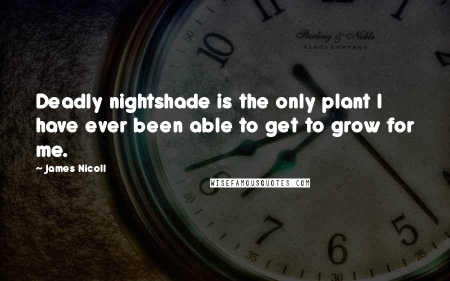 James Nicoll Quotes: Deadly nightshade is the only plant I have ever been able to get to grow for me.