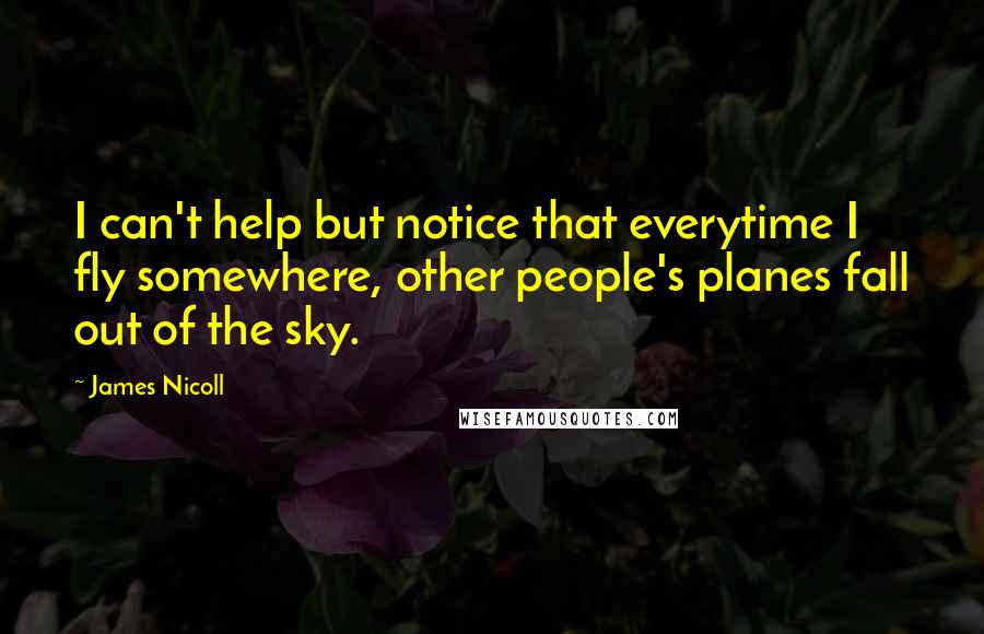 James Nicoll Quotes: I can't help but notice that everytime I fly somewhere, other people's planes fall out of the sky.