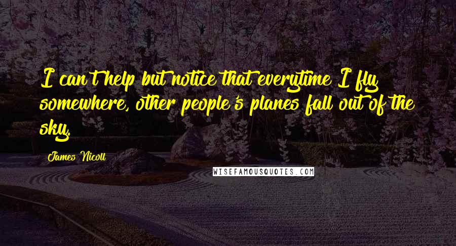 James Nicoll Quotes: I can't help but notice that everytime I fly somewhere, other people's planes fall out of the sky.