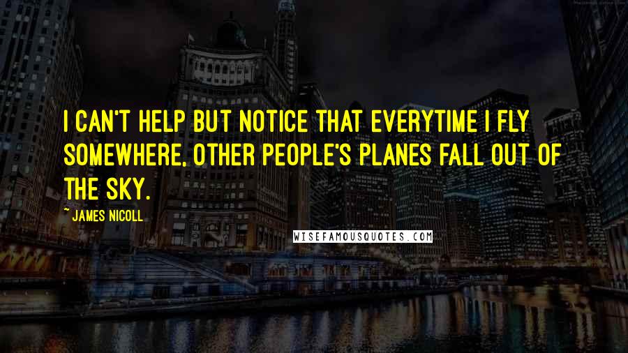 James Nicoll Quotes: I can't help but notice that everytime I fly somewhere, other people's planes fall out of the sky.