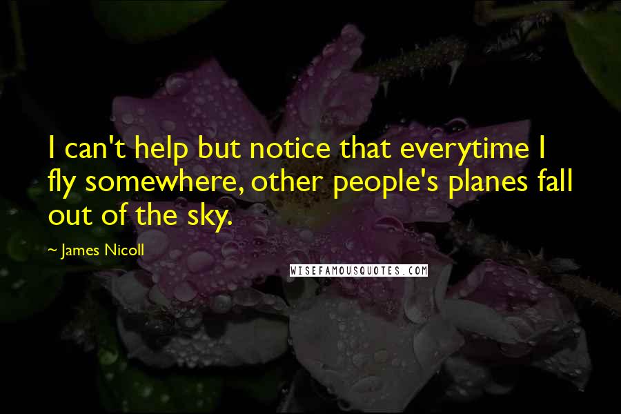 James Nicoll Quotes: I can't help but notice that everytime I fly somewhere, other people's planes fall out of the sky.