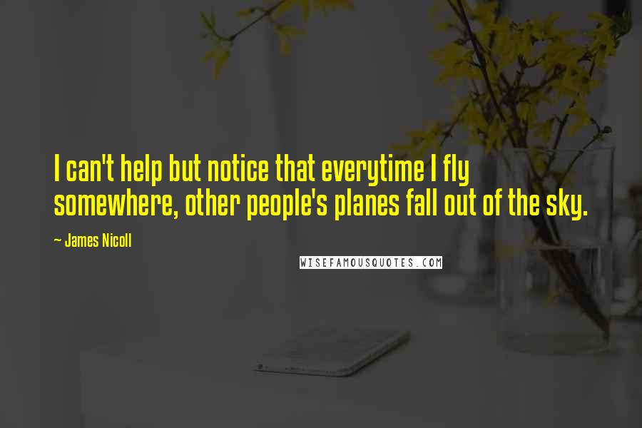 James Nicoll Quotes: I can't help but notice that everytime I fly somewhere, other people's planes fall out of the sky.