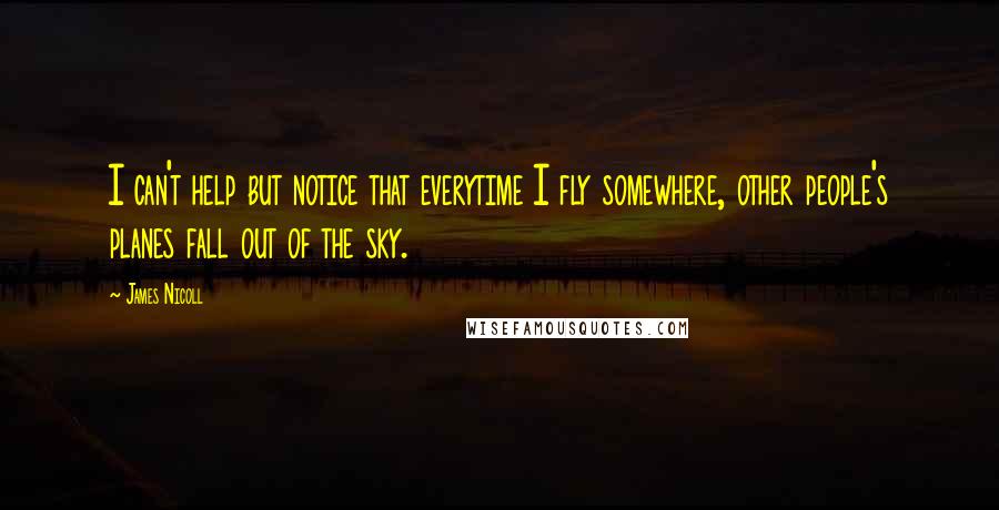 James Nicoll Quotes: I can't help but notice that everytime I fly somewhere, other people's planes fall out of the sky.