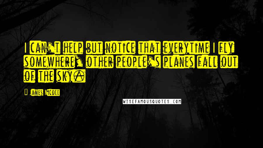 James Nicoll Quotes: I can't help but notice that everytime I fly somewhere, other people's planes fall out of the sky.