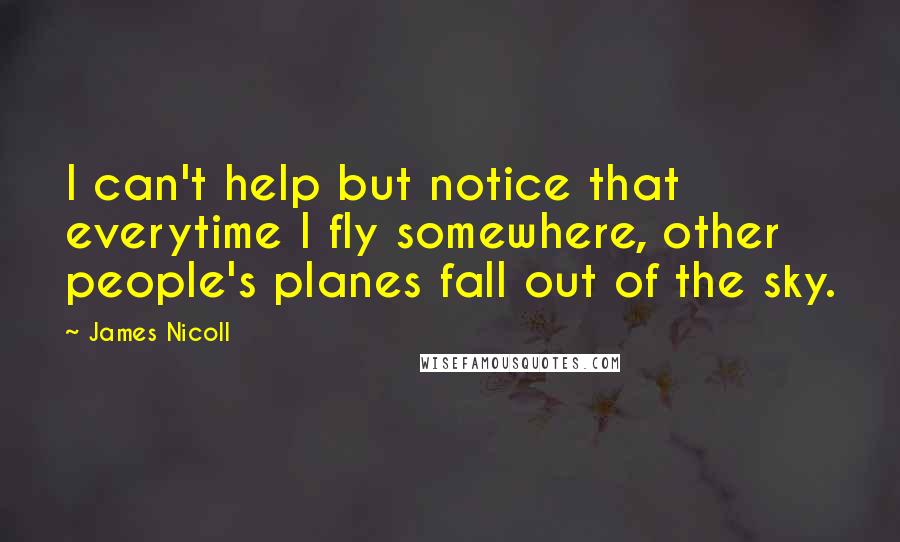 James Nicoll Quotes: I can't help but notice that everytime I fly somewhere, other people's planes fall out of the sky.