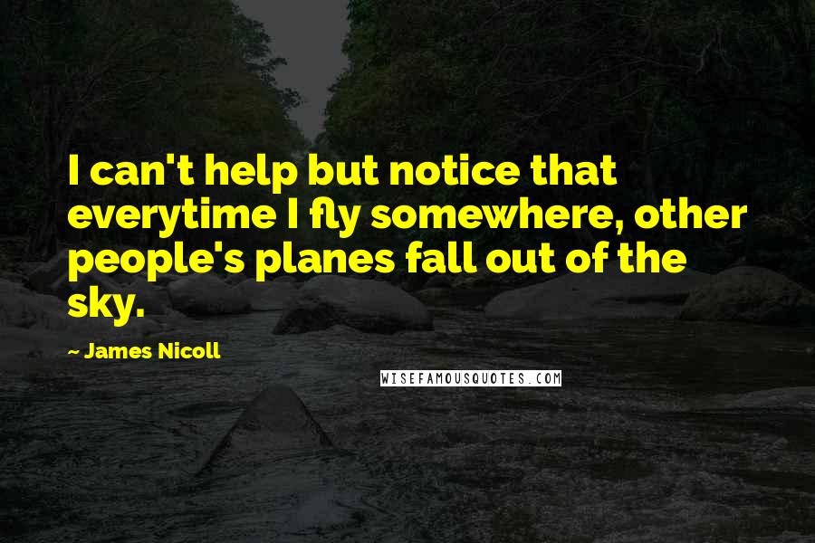 James Nicoll Quotes: I can't help but notice that everytime I fly somewhere, other people's planes fall out of the sky.