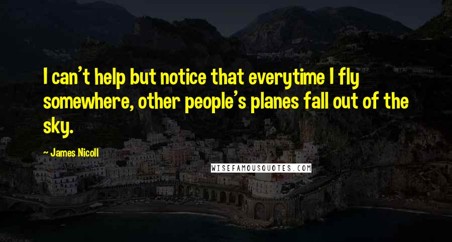 James Nicoll Quotes: I can't help but notice that everytime I fly somewhere, other people's planes fall out of the sky.