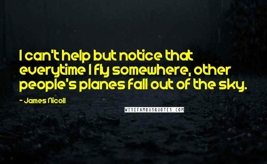 James Nicoll Quotes: I can't help but notice that everytime I fly somewhere, other people's planes fall out of the sky.