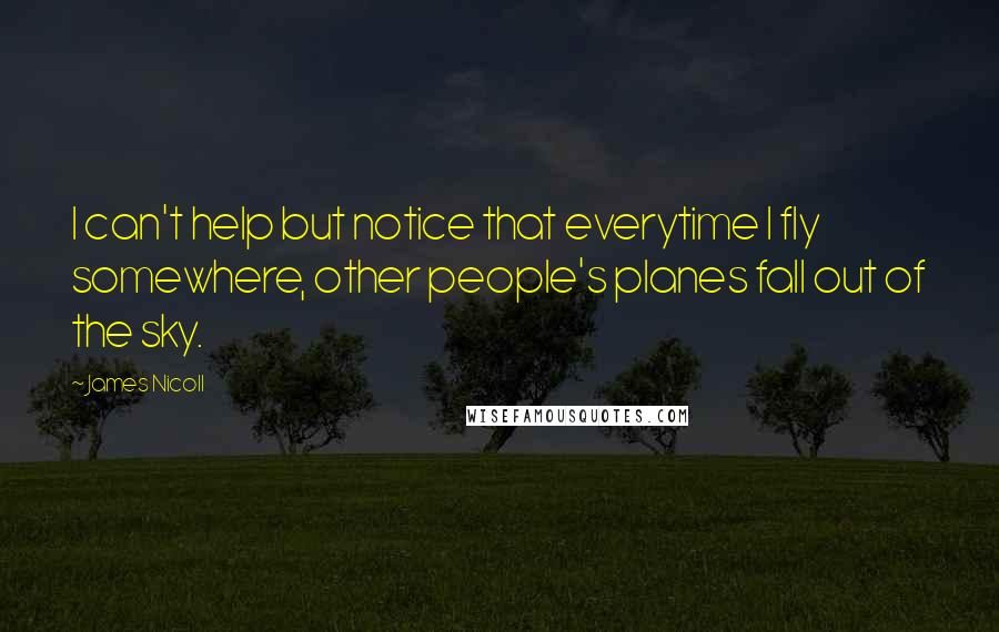 James Nicoll Quotes: I can't help but notice that everytime I fly somewhere, other people's planes fall out of the sky.