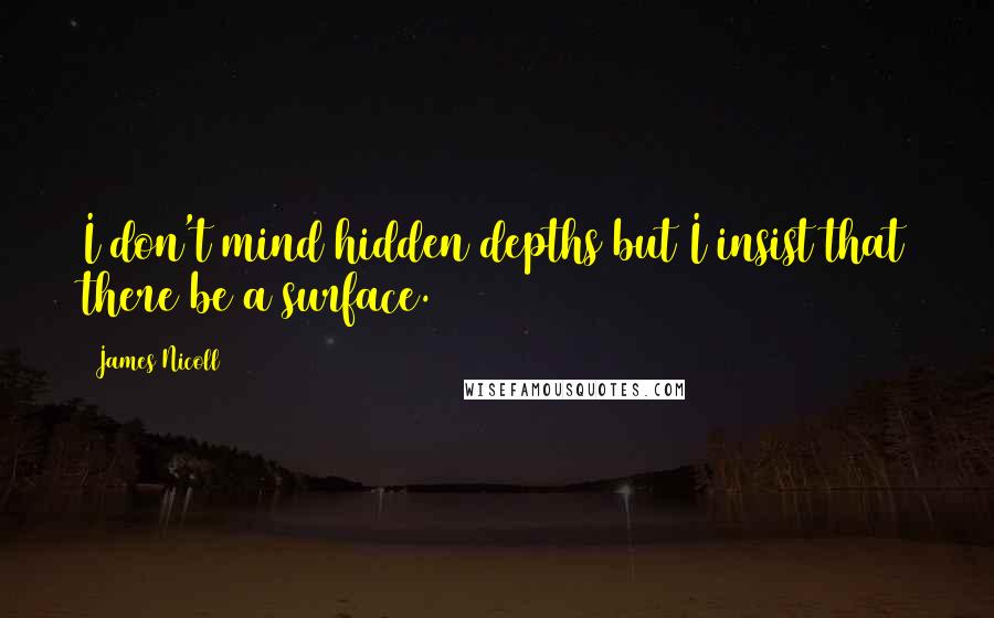 James Nicoll Quotes: I don't mind hidden depths but I insist that there be a surface.