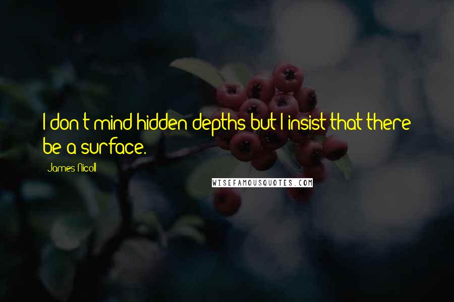 James Nicoll Quotes: I don't mind hidden depths but I insist that there be a surface.