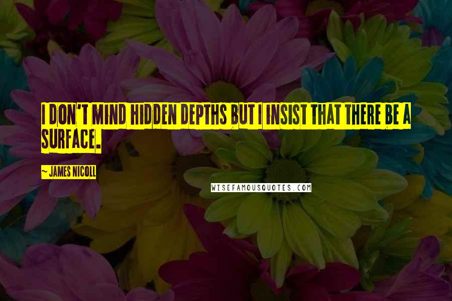 James Nicoll Quotes: I don't mind hidden depths but I insist that there be a surface.