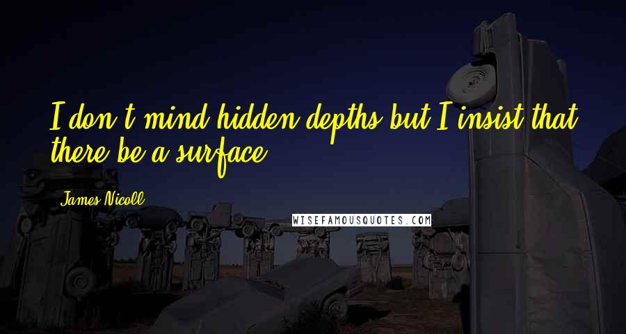 James Nicoll Quotes: I don't mind hidden depths but I insist that there be a surface.