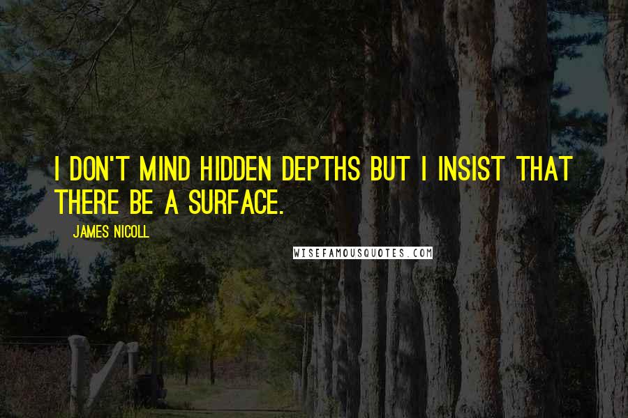 James Nicoll Quotes: I don't mind hidden depths but I insist that there be a surface.