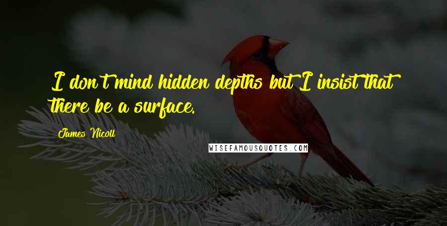 James Nicoll Quotes: I don't mind hidden depths but I insist that there be a surface.