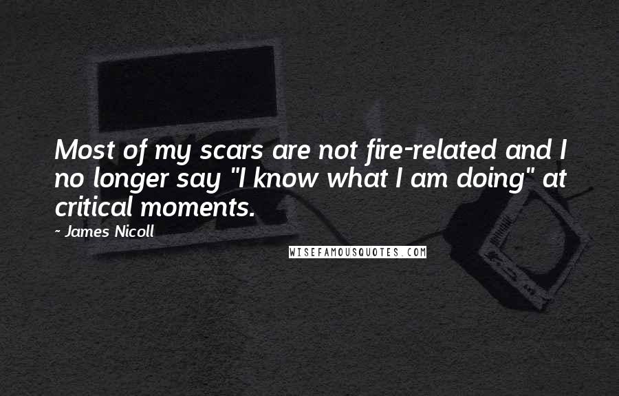 James Nicoll Quotes: Most of my scars are not fire-related and I no longer say "I know what I am doing" at critical moments.