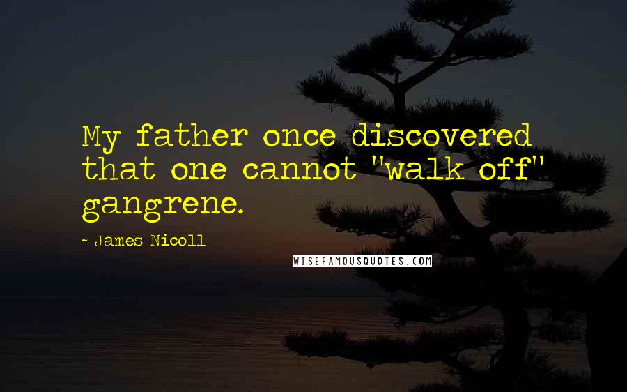 James Nicoll Quotes: My father once discovered that one cannot "walk off" gangrene.