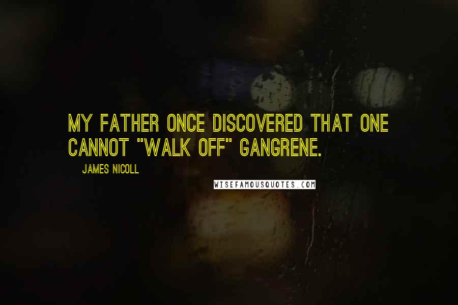 James Nicoll Quotes: My father once discovered that one cannot "walk off" gangrene.