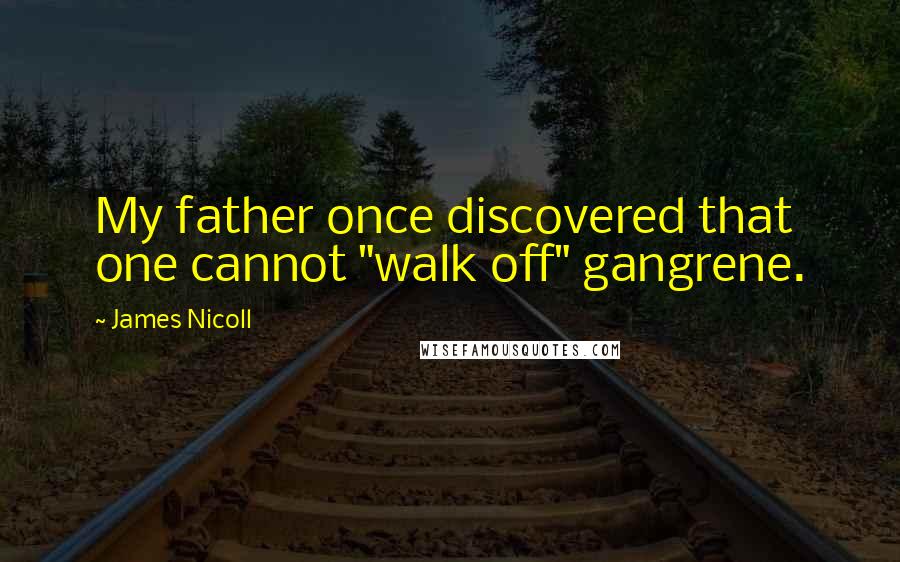 James Nicoll Quotes: My father once discovered that one cannot "walk off" gangrene.