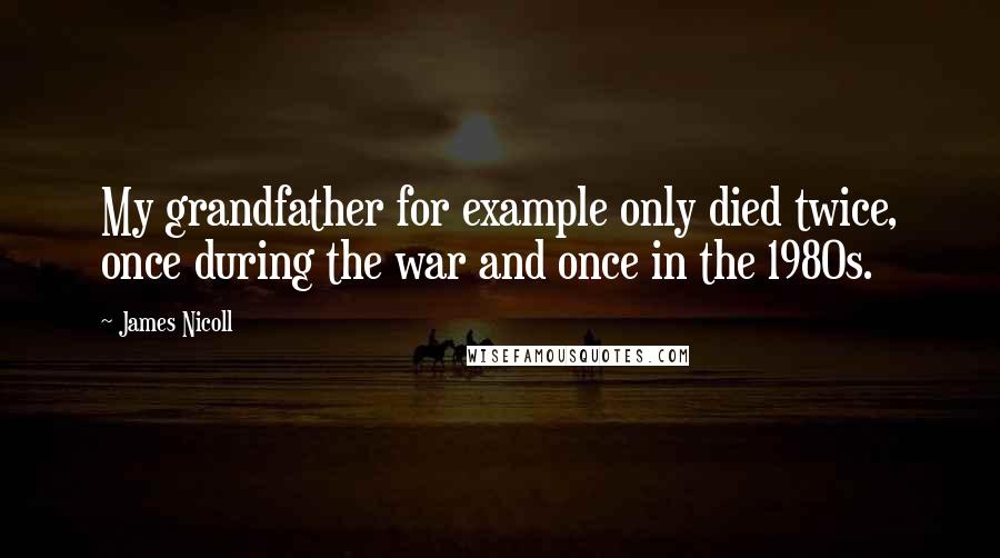 James Nicoll Quotes: My grandfather for example only died twice, once during the war and once in the 1980s.