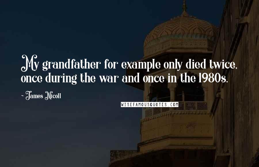 James Nicoll Quotes: My grandfather for example only died twice, once during the war and once in the 1980s.