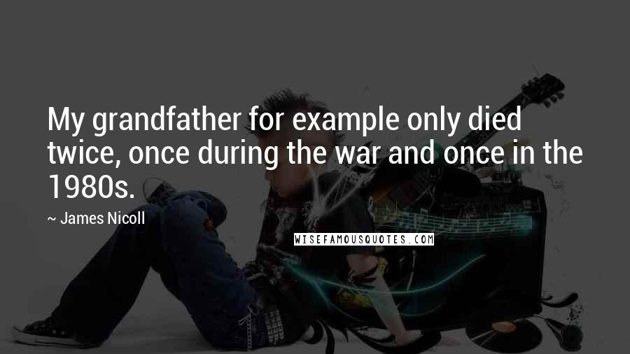 James Nicoll Quotes: My grandfather for example only died twice, once during the war and once in the 1980s.