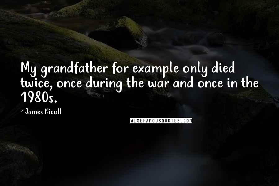 James Nicoll Quotes: My grandfather for example only died twice, once during the war and once in the 1980s.