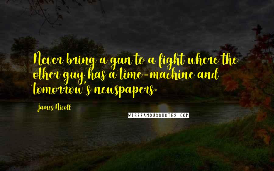 James Nicoll Quotes: Never bring a gun to a fight where the other guy has a time-machine and tomorrow's newspapers.