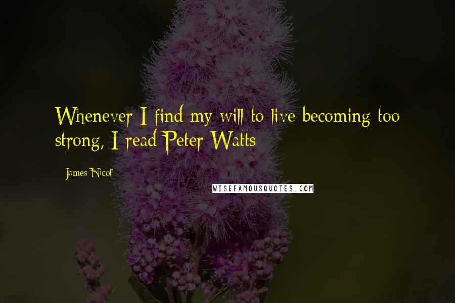 James Nicoll Quotes: Whenever I find my will to live becoming too strong, I read Peter Watts