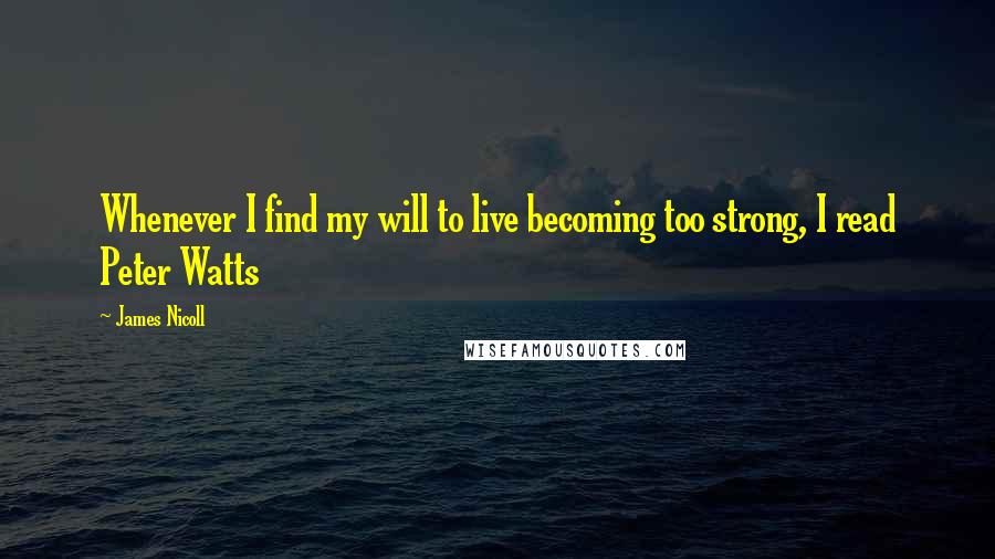 James Nicoll Quotes: Whenever I find my will to live becoming too strong, I read Peter Watts