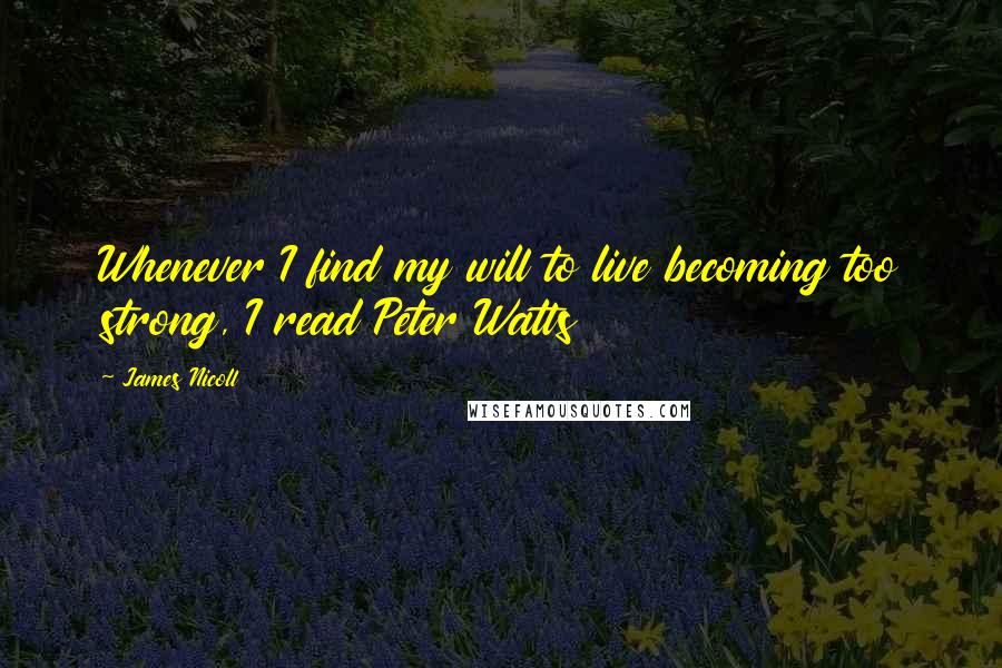 James Nicoll Quotes: Whenever I find my will to live becoming too strong, I read Peter Watts