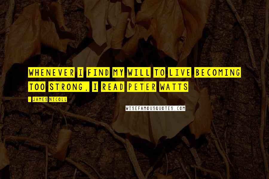 James Nicoll Quotes: Whenever I find my will to live becoming too strong, I read Peter Watts