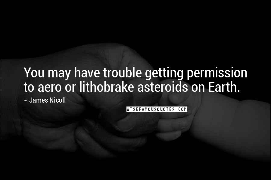 James Nicoll Quotes: You may have trouble getting permission to aero or lithobrake asteroids on Earth.