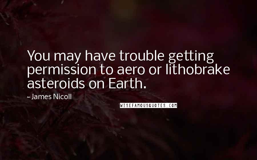 James Nicoll Quotes: You may have trouble getting permission to aero or lithobrake asteroids on Earth.