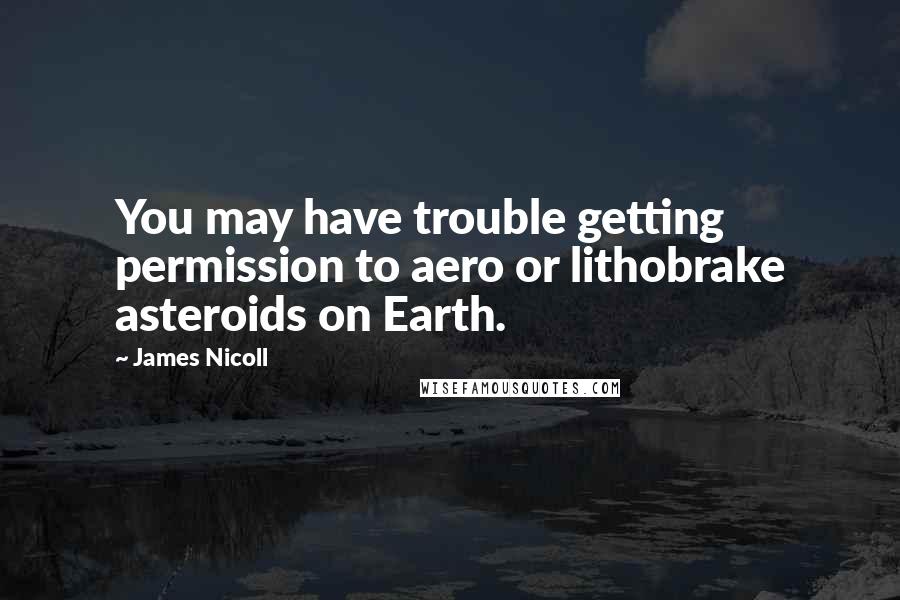 James Nicoll Quotes: You may have trouble getting permission to aero or lithobrake asteroids on Earth.