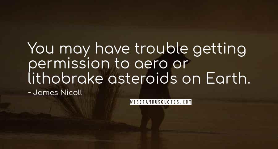 James Nicoll Quotes: You may have trouble getting permission to aero or lithobrake asteroids on Earth.