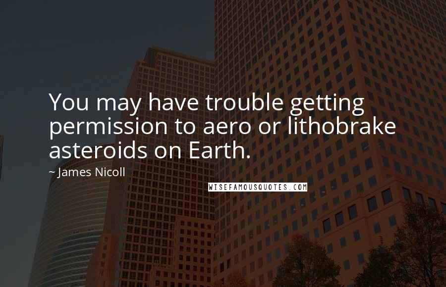 James Nicoll Quotes: You may have trouble getting permission to aero or lithobrake asteroids on Earth.