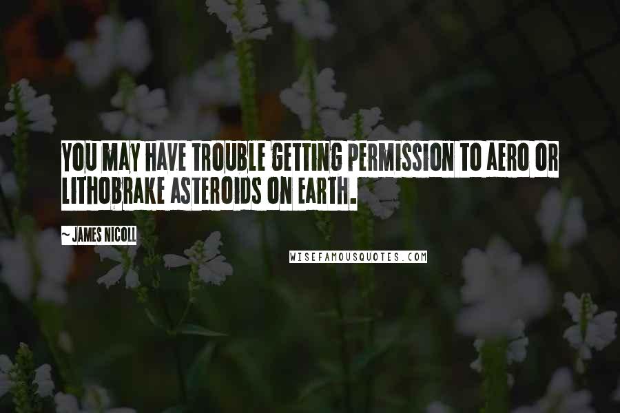 James Nicoll Quotes: You may have trouble getting permission to aero or lithobrake asteroids on Earth.