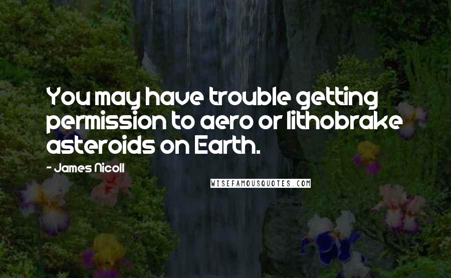 James Nicoll Quotes: You may have trouble getting permission to aero or lithobrake asteroids on Earth.