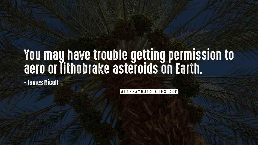 James Nicoll Quotes: You may have trouble getting permission to aero or lithobrake asteroids on Earth.