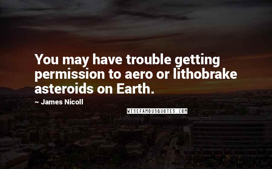 James Nicoll Quotes: You may have trouble getting permission to aero or lithobrake asteroids on Earth.