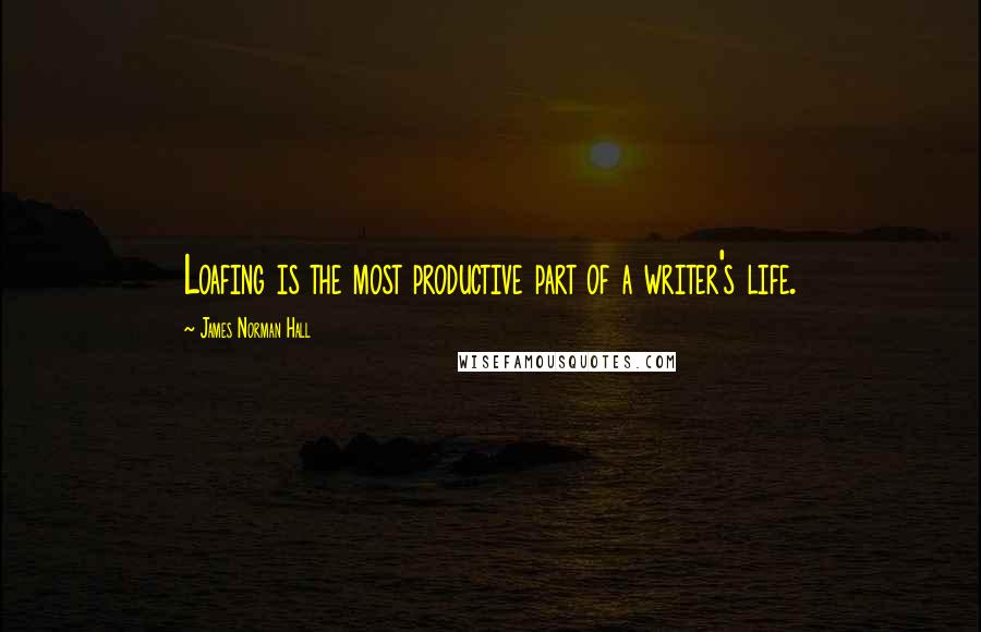 James Norman Hall Quotes: Loafing is the most productive part of a writer's life.