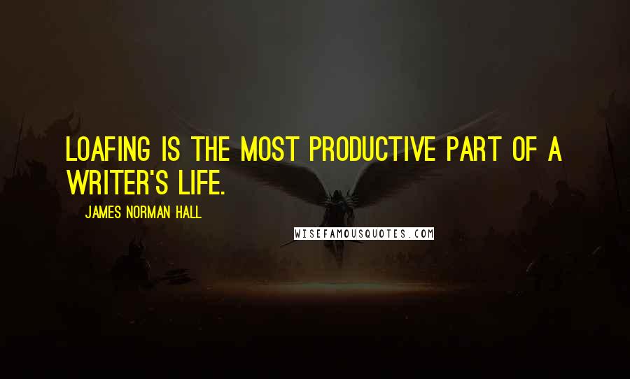 James Norman Hall Quotes: Loafing is the most productive part of a writer's life.