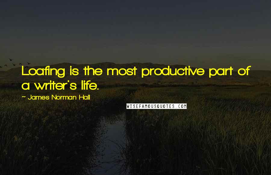 James Norman Hall Quotes: Loafing is the most productive part of a writer's life.