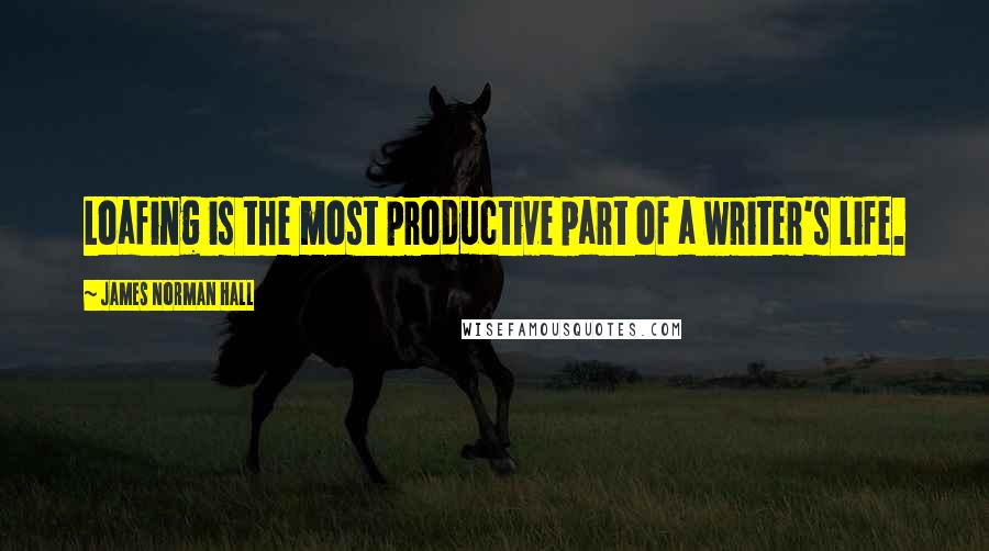 James Norman Hall Quotes: Loafing is the most productive part of a writer's life.