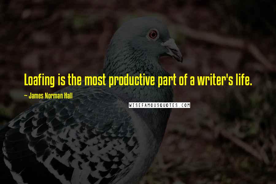 James Norman Hall Quotes: Loafing is the most productive part of a writer's life.