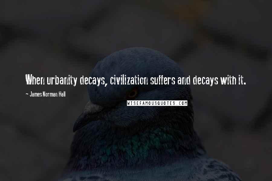 James Norman Hall Quotes: When urbanity decays, civilization suffers and decays with it.