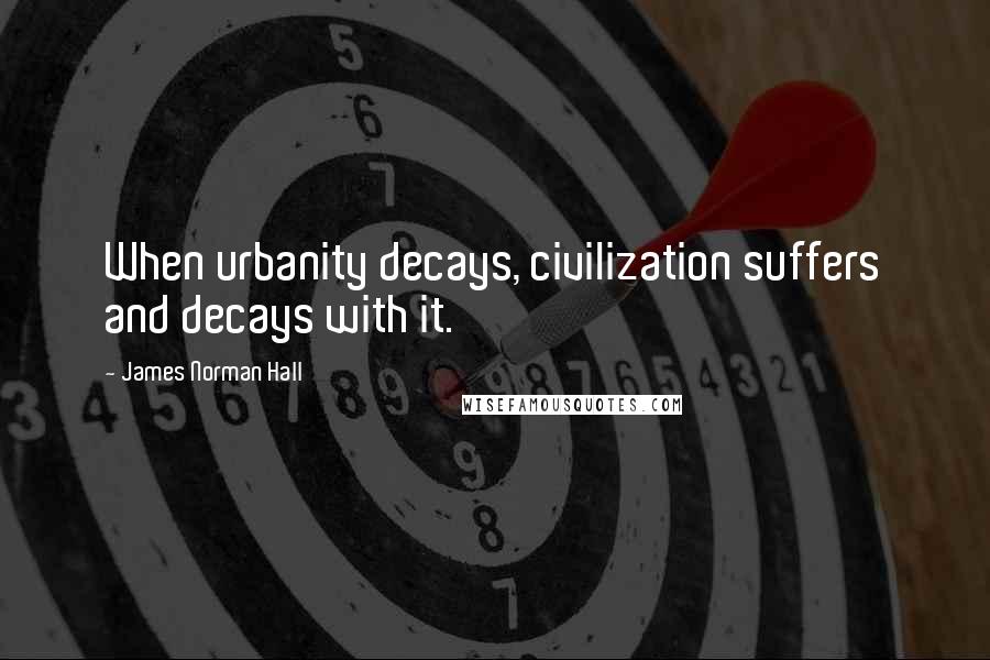 James Norman Hall Quotes: When urbanity decays, civilization suffers and decays with it.